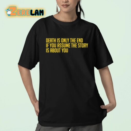 Death Is Only The End If You Assume The Story Is About You Shirt