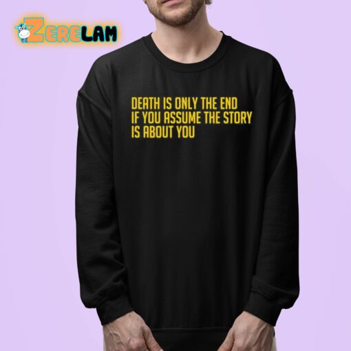 Death Is Only The End If You Assume The Story Is About You Shirt