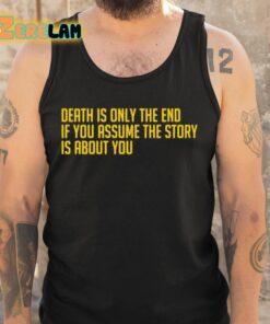 Death Is Only The End If You Assume The Story Is About You Shirt 5 1