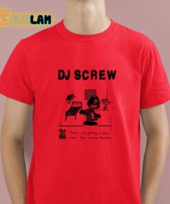 Dj Screw Times Are Getting Crazy Feds They Wanna Raid Me Shirt 8 1