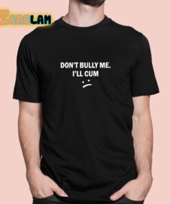 Dont Bully Me I Will Cum Shirt 1 1