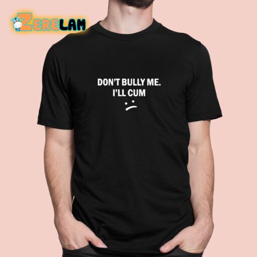 Don’t Bully Me I Will Cum Shirt