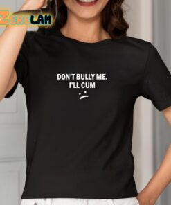 Dont Bully Me I Will Cum Shirt 2 1