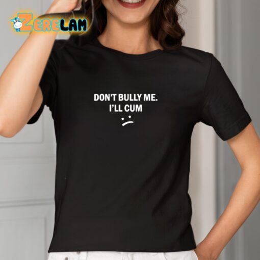 Don’t Bully Me I Will Cum Shirt