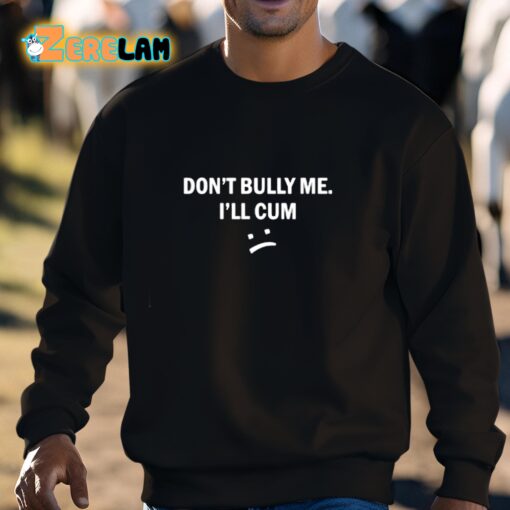 Don’t Bully Me I Will Cum Shirt