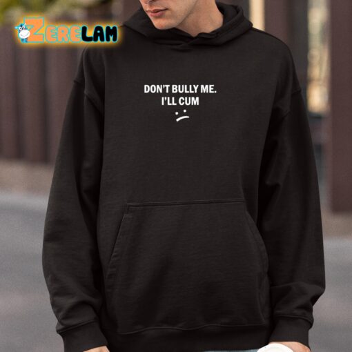 Don’t Bully Me I Will Cum Shirt