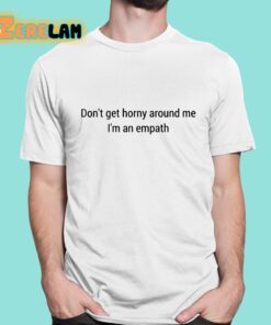 Dont Get Horny Around Me Im An Empath Shirt 1 1