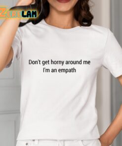 Dont Get Horny Around Me Im An Empath Shirt 2 1