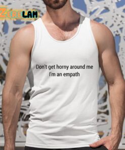 Dont Get Horny Around Me Im An Empath Shirt 5 1