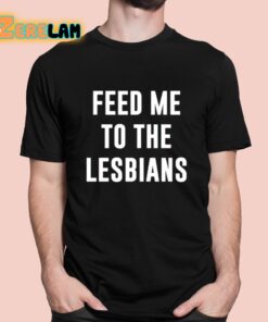 Feed Me To The Lesbians Shirt 1 1