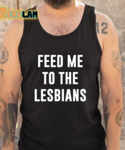 Feed Me To The Lesbians Shirt 5 1