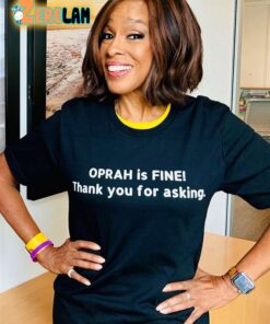 Gayle King Oprah Is Fine Thank You For Asking She Appreciates Your Concern Shirt 1