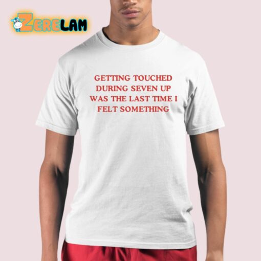 Getting Touched During Seven Up Was The Last Time I Felt Something Shirt