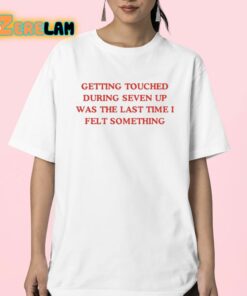 Getting Touched During Seven Up Was The Last Time I Felt Something Shirt 23 1