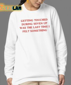 Getting Touched During Seven Up Was The Last Time I Felt Something Shirt 24 1