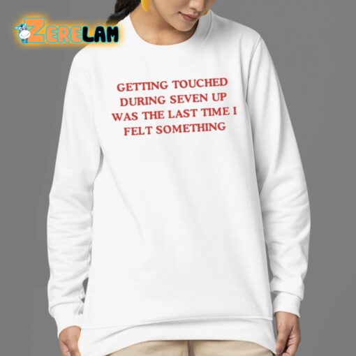 Getting Touched During Seven Up Was The Last Time I Felt Something Shirt