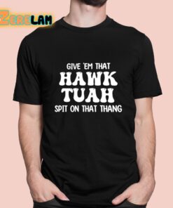 Give ‘Em That Hawk Tuah Spit On That Thang Shirt