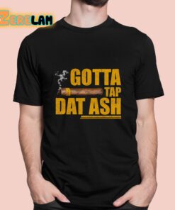 Gotta Tap Dat Ash Shirt