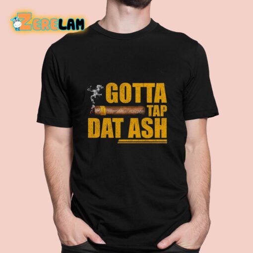 Gotta Tap Dat Ash Shirt