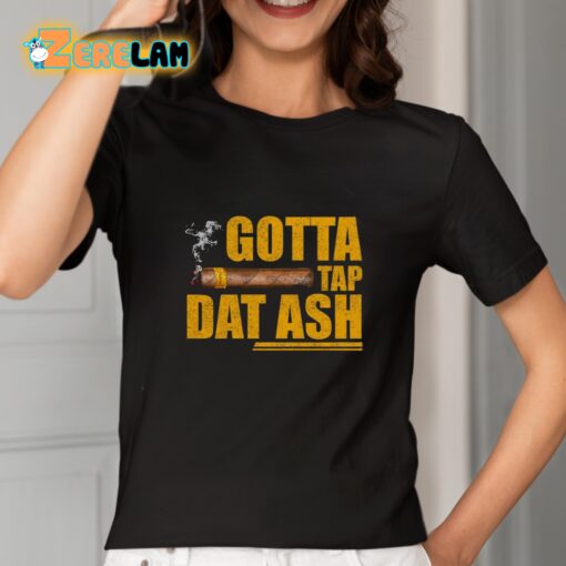 Gotta Tap Dat Ash Shirt