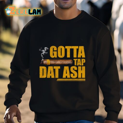 Gotta Tap Dat Ash Shirt