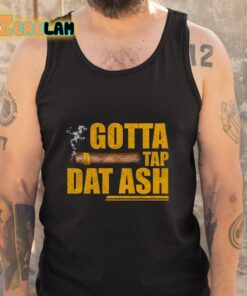 Gotta Tap Dat Ash Shirt 5 1