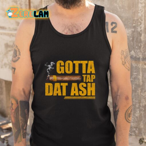 Gotta Tap Dat Ash Shirt