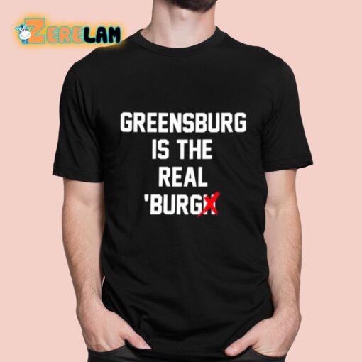 Greensburg Is The Real Burgh Shirt