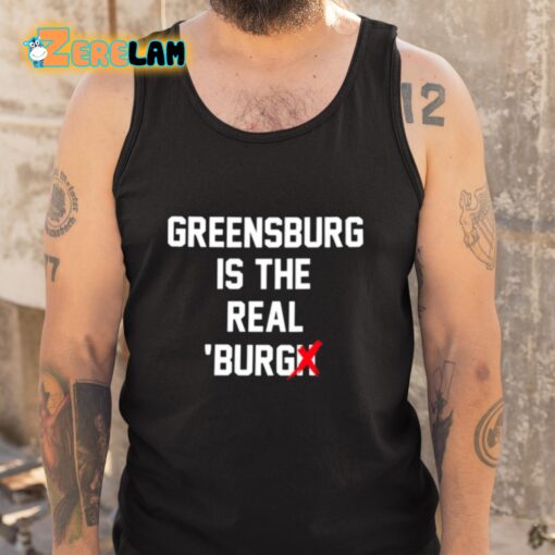 Greensburg Is The Real Burgh Shirt