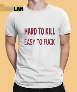 Hard To Kill Easy to Fuck Shirt