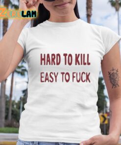 Hard To Kill Easy to Fuck Shirt 6 1