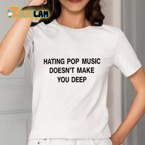 Hating Pop Music Doesn’t Make You Deep Shirt