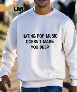 Hating Pop Music Doesnt Make You Deep Shirt 3 1