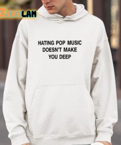 Hating Pop Music Doesnt Make You Deep Shirt 4 1