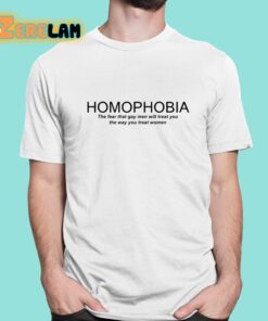 Homophobia The Fear That Gay Men Will Treat You The Way You Treat Women Shirt 1 1