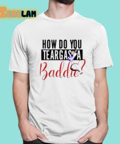 How Do You Teargas A Baddie Shirt 1 1