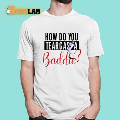 How Do You Teargas A Baddie Shirt