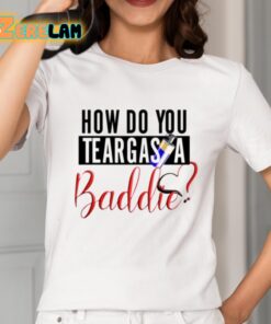 How Do You Teargas A Baddie Shirt 2 1