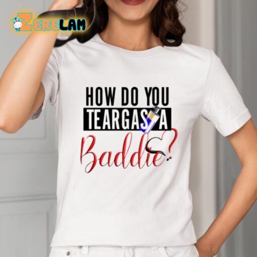 How Do You Teargas A Baddie Shirt