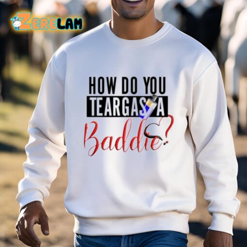 How Do You Teargas A Baddie Shirt