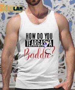 How Do You Teargas A Baddie Shirt 5 1