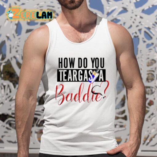 How Do You Teargas A Baddie Shirt