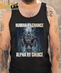 Human By Chance Alpha By Choice Wolf Shirt 5 1