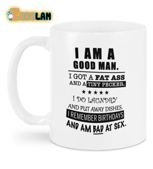 I Am A Good Man I Got A Fat Ass And A Tiny Pecker I Do Laundry And Put Away Dishes I Remember Birthdays And Am Bad At Sex Mug