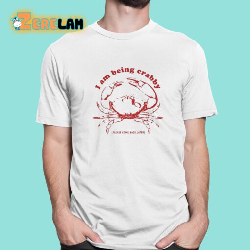 I Am Being Crabby Please Come Back Later Shirt