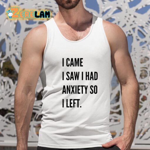 I Came I Saw I Had Anxiety So I Left T-Shirt