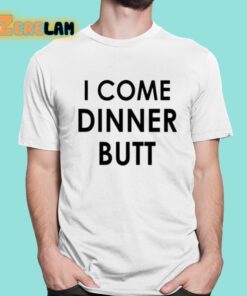 I Come Dinner Butt Shirt