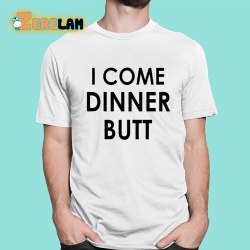 I Come Dinner Butt Shirt