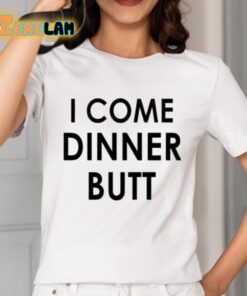 I Come Dinner Butt Shirt 2 1