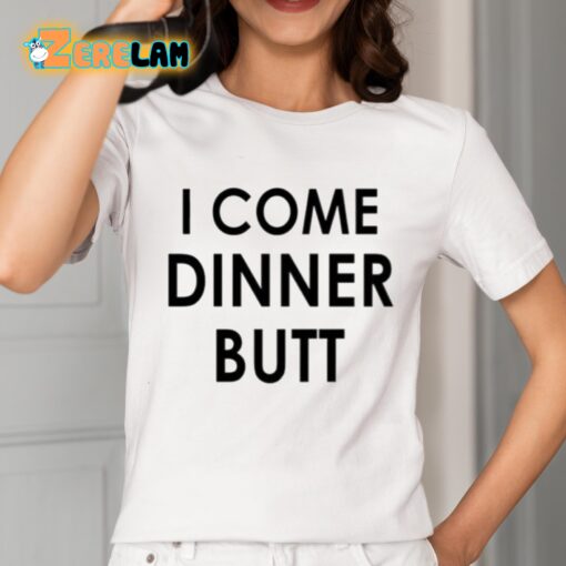 I Come Dinner Butt Shirt